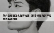 发抖音标题怎么在评论里（抖音标题跑到评论里怎么改回来）