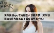 天气预报app官方版怎么下载安装（天气预报app官方版怎么下载安装苹果手机）