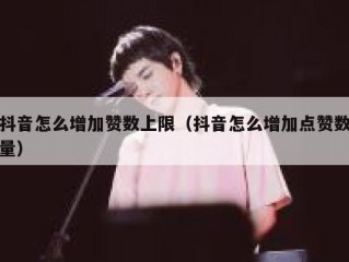 抖音怎么增加赞数上限（抖音怎么增加点赞数量）