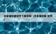 抖音播放量软件下载安装（抖音播放量 软件）