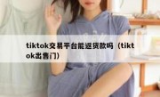 tiktok交易平台能返货款吗（tiktok出售门）
