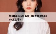 外国tiktok怎么看（国外版的tiktok怎么看）