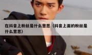 在抖音上粉丝是什么意思（抖音上面的粉丝是什么意思）