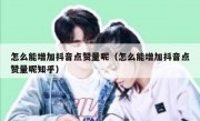 怎么能增加抖音点赞量呢（怎么能增加抖音点赞量呢知乎）