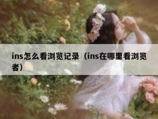 ins怎么看浏览记录（ins在哪里看浏览者）