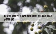 抖音点赞软件下载免费苹果版（抖音点赞app苹果版）