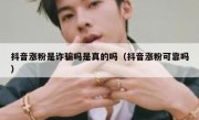 抖音涨粉是诈骗吗是真的吗（抖音涨粉可靠吗）