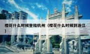 樱花什么时候登陆杭州（樱花什么时候到浙江）