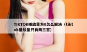 TIKTOK播放量为0怎么解决（tiktok播放量只有两三百）