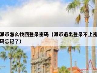 派币怎么找回登录密码（派币退出登录不上密码忘记了）