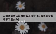 云服务实名认证为什么不符合（云服务安全验证不了怎么办）