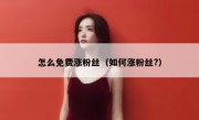 怎么免费涨粉丝（如何涨粉丝?）