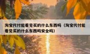 淘宝代付能看见买的什么东西吗（淘宝代付能看见买的什么东西吗安全吗）