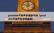 youtube只有声音画面不动（youtube只有声音没有画面）