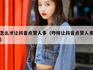 怎么才让抖音点赞人多（咋样让抖音点赞人多）