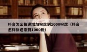 抖音怎么快速增加粉丝到1000粉丝（抖音怎样快速涨到1000粉）