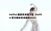 twitter最新安卓版下载（twitter官方版本安卓最新2021）