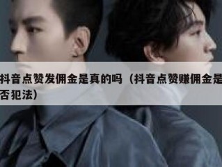 抖音点赞发佣金是真的吗（抖音点赞赚佣金是否犯法）
