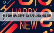 抖音怎样增加点赞率（怎么可以增加抖音点赞）