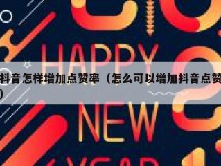 抖音怎样增加点赞率（怎么可以增加抖音点赞）