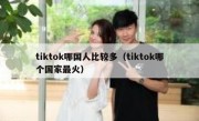 tiktok哪国人比较多（tiktok哪个国家最火）