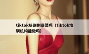 tiktok培训割韭菜吗（tiktok培训机构能做吗）