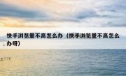 快手浏览量不高怎么办（快手浏览量不高怎么办呀）