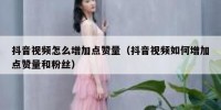 抖音视频怎么增加点赞量（抖音视频如何增加点赞量和粉丝）