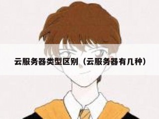 云服务器类型区别（云服务器有几种）