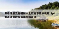 派币注册流程视频大全教程下载手机版（pi派币注册教程最详细版高清）