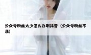 公众号粉丝太少怎么办啊抖音（公众号粉丝不涨）