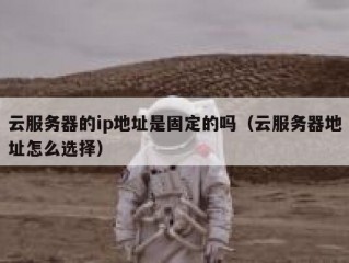 云服务器的ip地址是固定的吗（云服务器地址怎么选择）