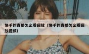 快手的直播怎么看回放（快手的直播怎么看回放视频）