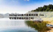 instagram能不能看到访客（ins可以看到谁访问自己吗）