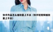 快手作品怎么播放量上不去（快手短视频播放量上不去）