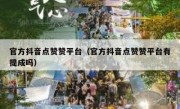 官方抖音点赞赞平台（官方抖音点赞赞平台有提成吗）