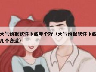 天气预报软件下载哪个好（天气预报软件下载几个合适）