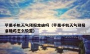 苹果手机天气预报准确吗（苹果手机天气预报准确吗怎么设置）
