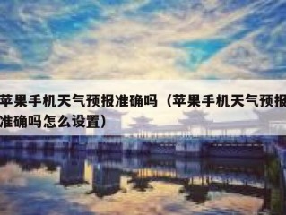苹果手机天气预报准确吗（苹果手机天气预报准确吗怎么设置）