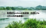 免费的facebook加速器（免费上facebook的加速器）