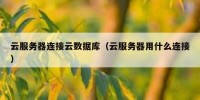 云服务器连接云数据库（云服务器用什么连接）