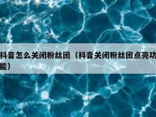 抖音怎么关闭粉丝团（抖音关闭粉丝团点亮功能）