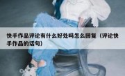 快手作品评论有什么好处吗怎么回复（评论快手作品的话句）