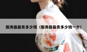 服务器最贵多少钱（服务器最贵多少钱一个）