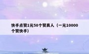 快手点赞1元50个赞真人（一元10000个赞快手）
