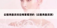 云服务器资讯在哪里看到的（云服务器资源）