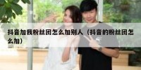 抖音加我粉丝团怎么加别人（抖音的粉丝团怎么加）