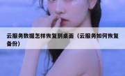 云服务数据怎样恢复到桌面（云服务如何恢复备份）