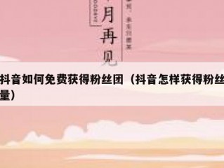 抖音如何免费获得粉丝团（抖音怎样获得粉丝量）