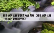 抖音点赞软件下载官方免费版（抖音点赞软件下载官方免费版手机）